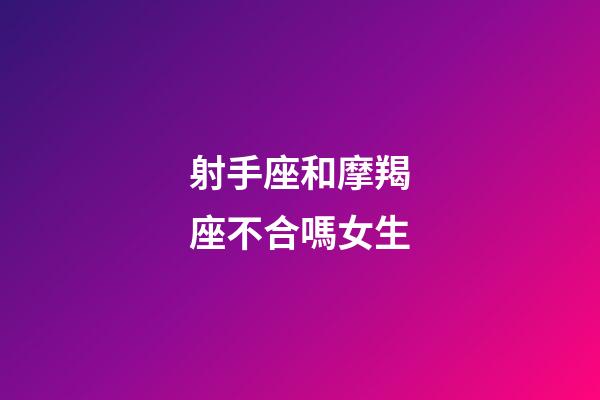 射手座和摩羯座不合嗎女生-第1張-星座運勢-玄機派