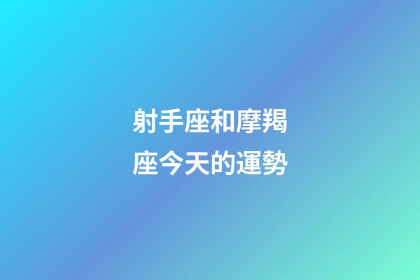 射手座和摩羯座今天的運勢-第1張-星座運勢-玄機派