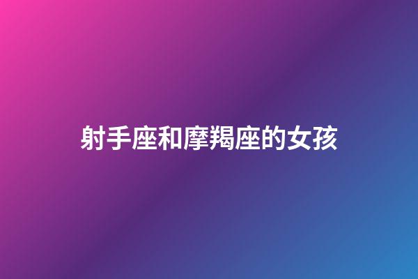 射手座和摩羯座的女孩-第1張-星座運勢-玄機派