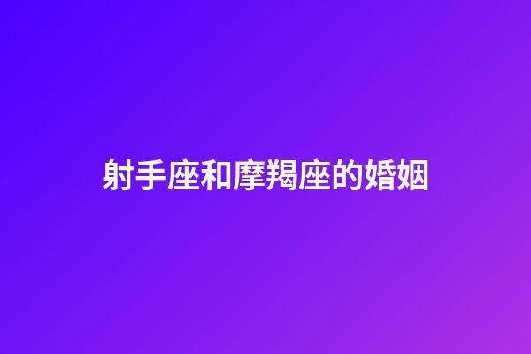 射手座和摩羯座的婚姻-第1張-星座運勢-玄機派