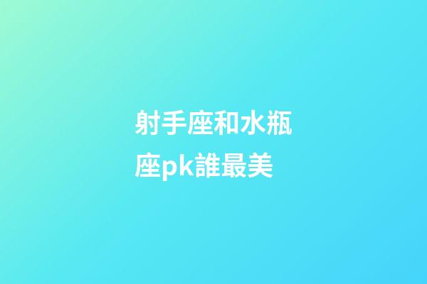 射手座和水瓶座pk誰最美-第1張-星座運勢-玄機派