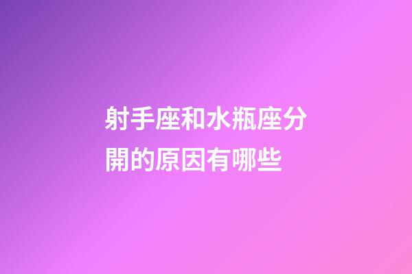 射手座和水瓶座分開的原因有哪些-第1張-星座運勢-玄機派