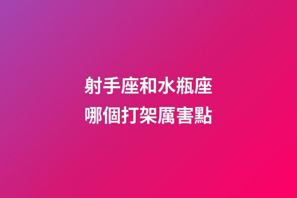射手座和水瓶座哪個打架厲害點-第1張-星座運勢-玄機派