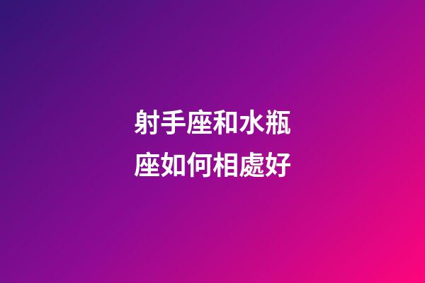 射手座和水瓶座如何相處好-第1張-星座運勢-玄機派