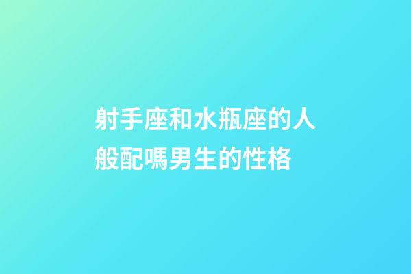 射手座和水瓶座的人般配嗎男生的性格-第1張-星座運(yùn)勢(shì)-玄機(jī)派