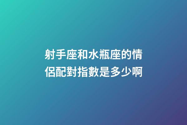 射手座和水瓶座的情侶配對指數是多少啊-第1張-星座運勢-玄機派