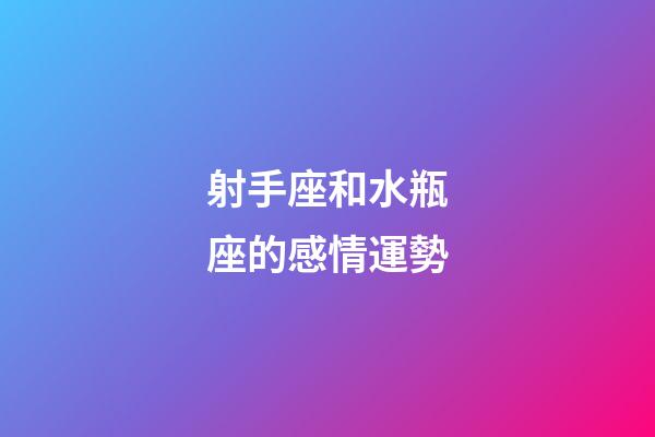 射手座和水瓶座的感情運勢-第1張-星座運勢-玄機派