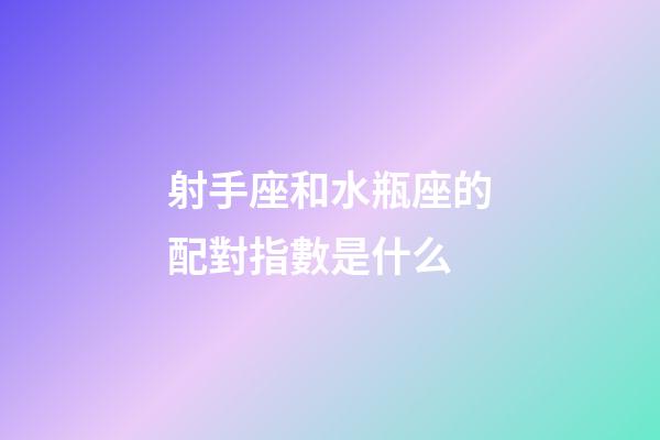 射手座和水瓶座的配對指數是什么-第1張-星座運勢-玄機派