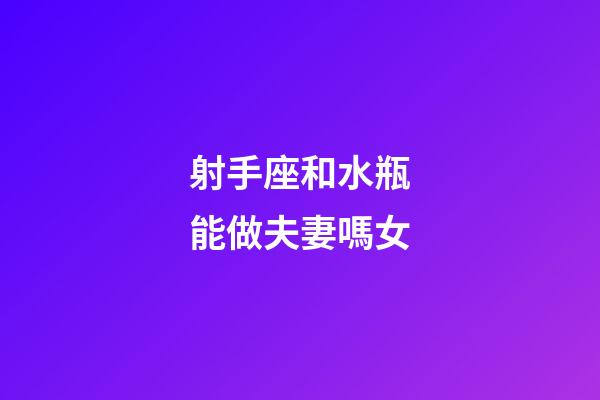 射手座和水瓶能做夫妻嗎女-第1張-星座運(yùn)勢(shì)-玄機(jī)派
