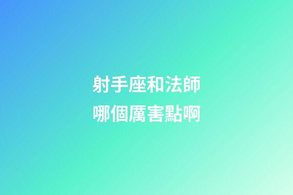 射手座和法師哪個厲害點啊-第1張-星座運勢-玄機派