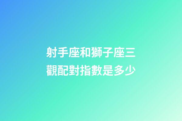 射手座和獅子座三觀配對指數是多少-第1張-星座運勢-玄機派