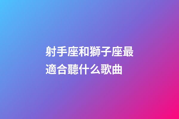 射手座和獅子座最適合聽什么歌曲-第1張-星座運勢-玄機派
