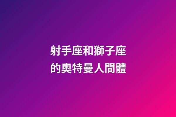 射手座和獅子座的奧特曼人間體-第1張-星座運(yùn)勢-玄機(jī)派