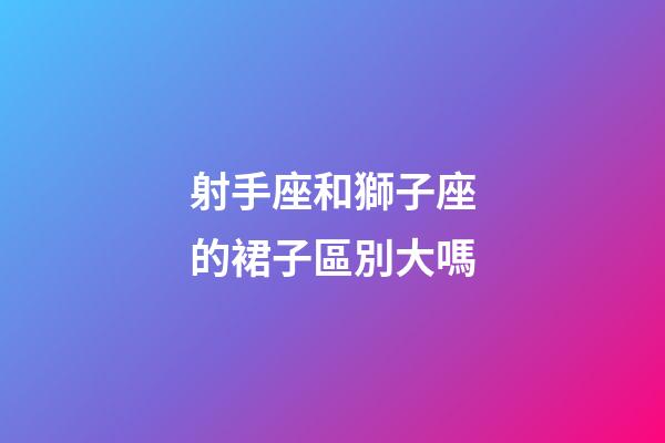 射手座和獅子座的裙子區別大嗎-第1張-星座運勢-玄機派