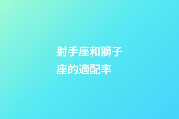 射手座和獅子座的適配率-第1張-星座運勢-玄機派