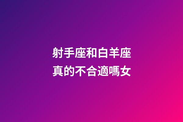 射手座和白羊座真的不合適嗎女-第1張-星座運勢-玄機派