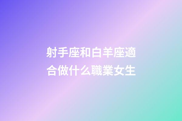 射手座和白羊座適合做什么職業女生-第1張-星座運勢-玄機派
