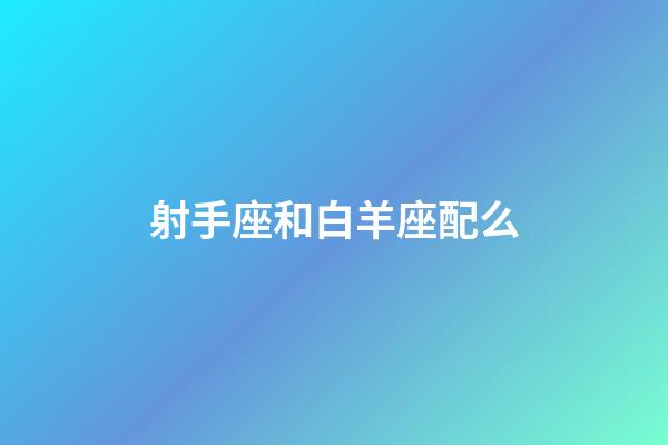 射手座和白羊座配么-第1張-星座運勢-玄機派