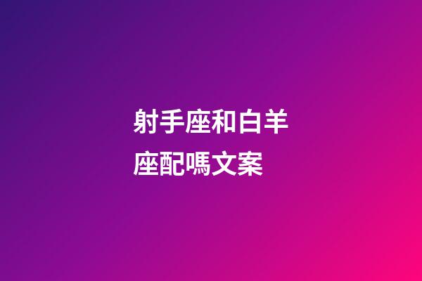 射手座和白羊座配嗎文案-第1張-星座運勢-玄機派