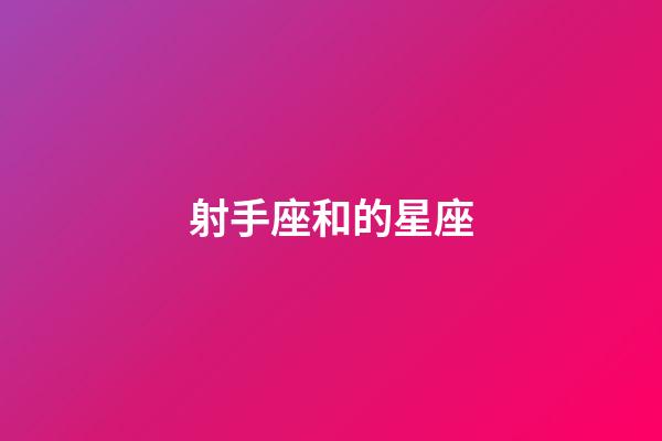 射手座和的星座-第1張-星座運(yùn)勢(shì)-玄機(jī)派