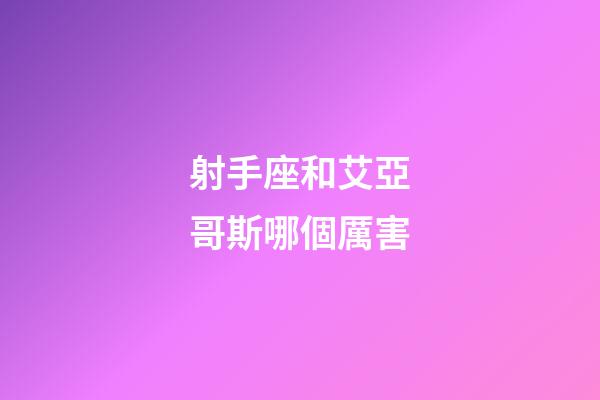 射手座和艾亞哥斯哪個厲害-第1張-星座運勢-玄機派