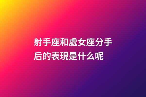 射手座和處女座分手后的表現是什么呢-第1張-星座運勢-玄機派
