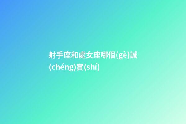 射手座和處女座哪個(gè)誠(chéng)實(shí)-第1張-星座運(yùn)勢(shì)-玄機(jī)派