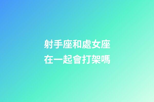 射手座和處女座在一起會打架嗎-第1張-星座運勢-玄機派