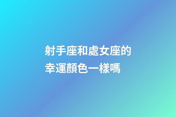 射手座和處女座的幸運顏色一樣嗎-第1張-星座運勢-玄機派