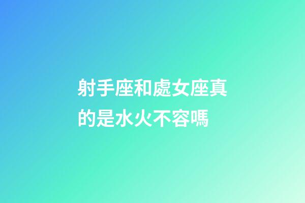 射手座和處女座真的是水火不容嗎-第1張-星座運勢-玄機派