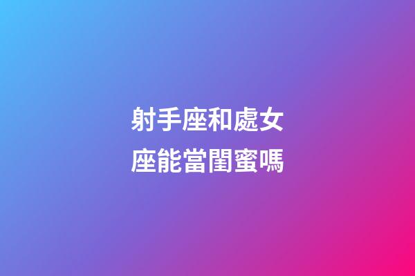 射手座和處女座能當閨蜜嗎-第1張-星座運勢-玄機派