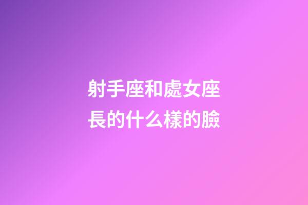 射手座和處女座長的什么樣的臉-第1張-星座運勢-玄機派