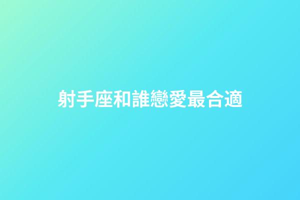 射手座和誰戀愛最合適-第1張-星座運勢-玄機派