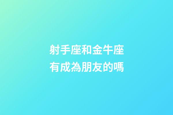 射手座和金牛座有成為朋友的嗎-第1張-星座運(yùn)勢(shì)-玄機(jī)派