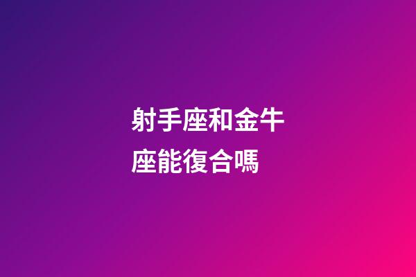 射手座和金牛座能復合嗎-第1張-星座運勢-玄機派