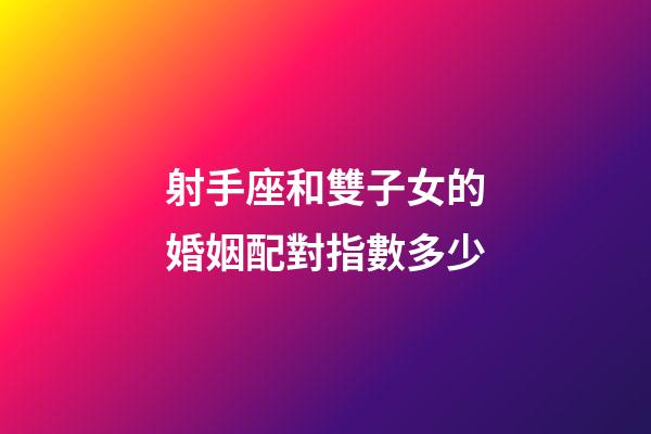 射手座和雙子女的婚姻配對指數多少-第1張-星座運勢-玄機派