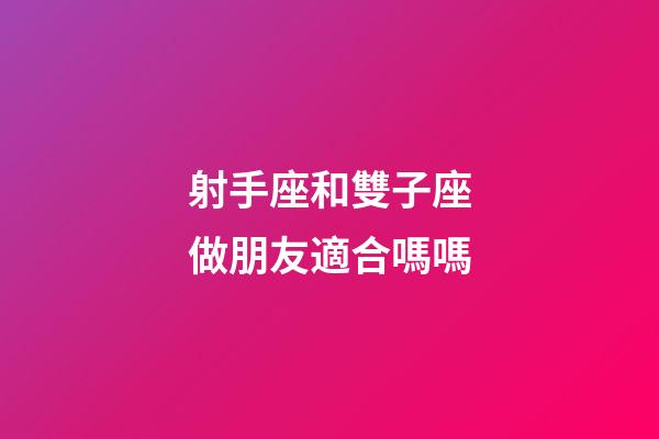 射手座和雙子座做朋友適合嗎嗎-第1張-星座運勢-玄機派