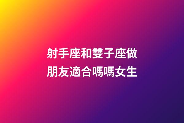 射手座和雙子座做朋友適合嗎嗎女生-第1張-星座運勢-玄機派