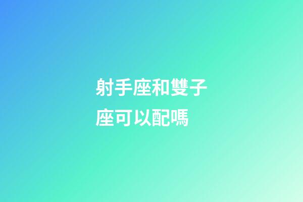 射手座和雙子座可以配嗎-第1張-星座運勢-玄機派
