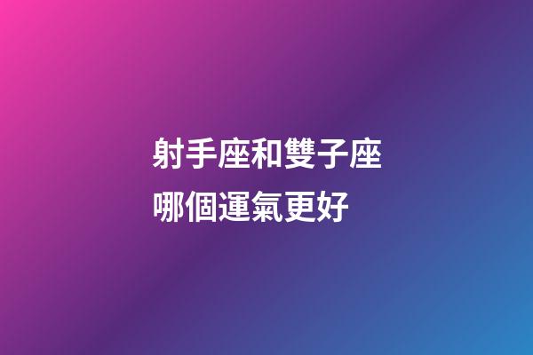 射手座和雙子座哪個運氣更好-第1張-星座運勢-玄機派