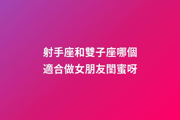 射手座和雙子座哪個適合做女朋友閨蜜呀-第1張-星座運勢-玄機派