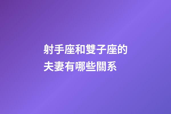 射手座和雙子座的夫妻有哪些關系-第1張-星座運勢-玄機派