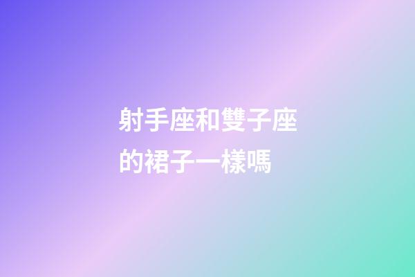 射手座和雙子座的裙子一樣嗎-第1張-星座運勢-玄機派