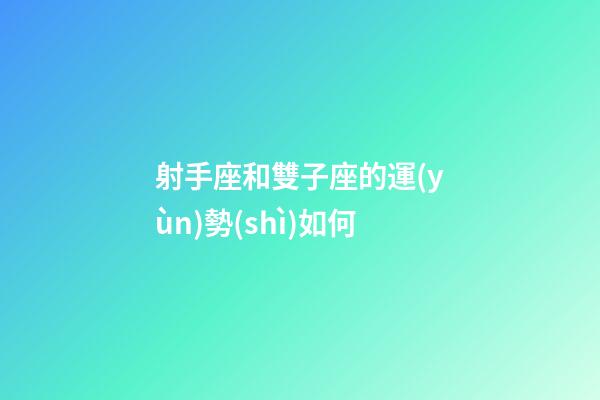 射手座和雙子座的運(yùn)勢(shì)如何-第1張-星座運(yùn)勢(shì)-玄機(jī)派