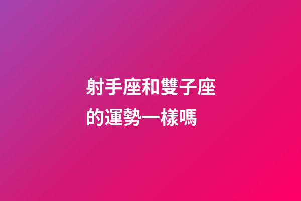 射手座和雙子座的運勢一樣嗎-第1張-星座運勢-玄機派