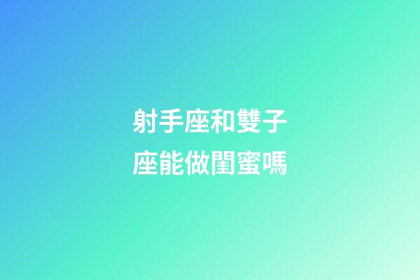 射手座和雙子座能做閨蜜嗎-第1張-星座運勢-玄機派