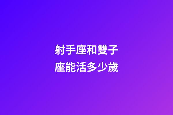 射手座和雙子座能活多少歲-第1張-星座運勢-玄機派