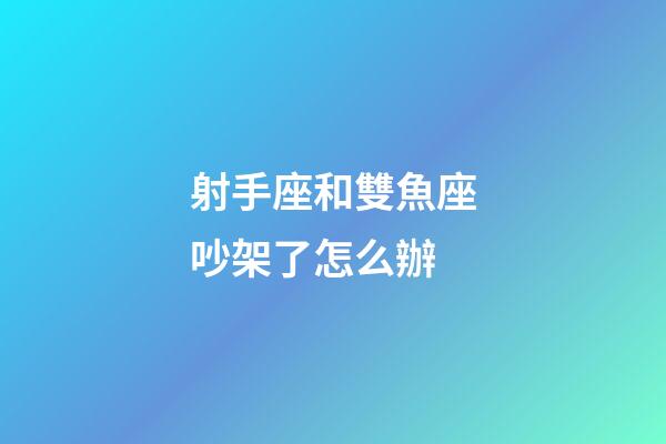 射手座和雙魚座吵架了怎么辦-第1張-星座運(yùn)勢-玄機(jī)派