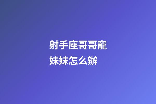 射手座哥哥寵妹妹怎么辦