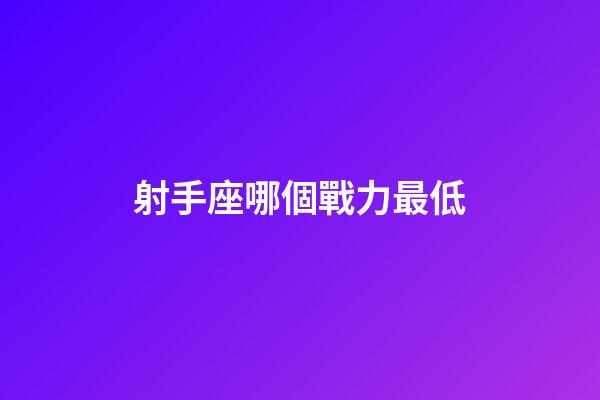 射手座哪個戰力最低